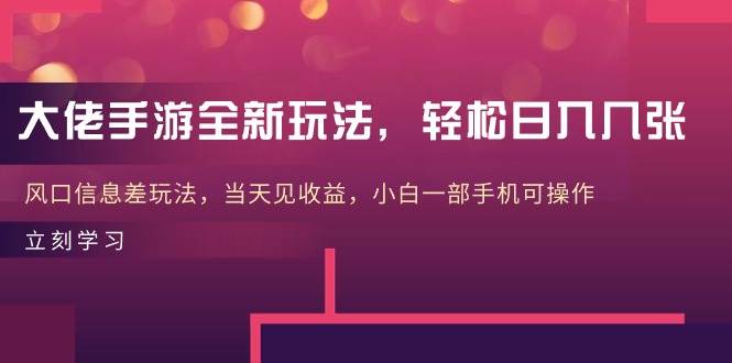 大佬手游全新玩法，轻松日入几张，风口信息差玩法，当天见收益，小白一…大成网创吧-网创项目资源站-副业项目-创业项目-搞钱项目大成网创吧