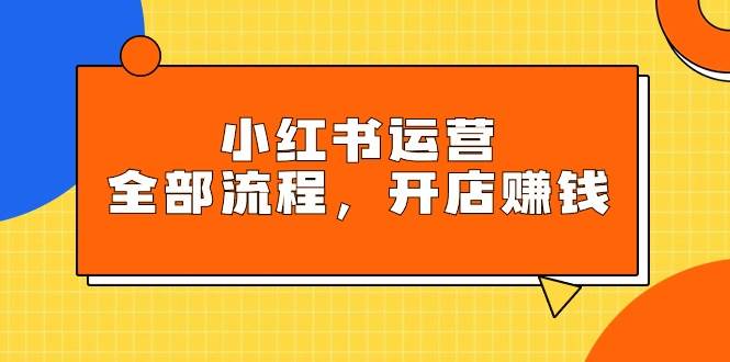 小红书运营全部流程，掌握小红书玩法规则，开店赚钱大成网创吧-网创项目资源站-副业项目-创业项目-搞钱项目大成网创吧