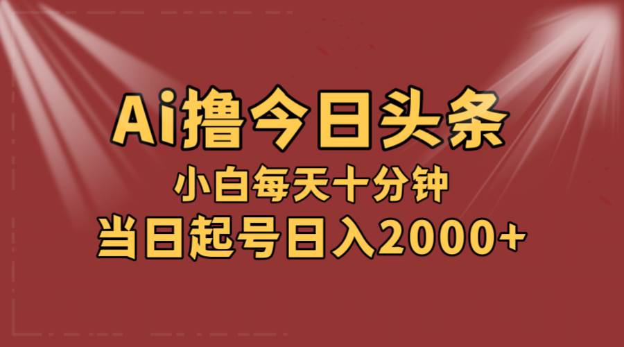 AI撸爆款头条，当天起号，可矩阵，第二天见收益，小白无脑轻松日入2000+大成网创吧-网创项目资源站-副业项目-创业项目-搞钱项目大成网创吧