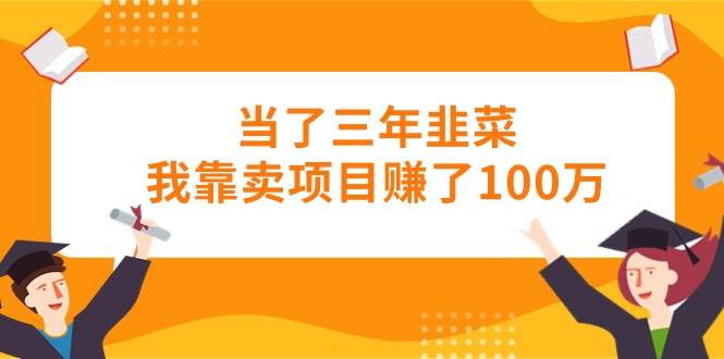 当了三年韭菜我靠卖项目赚了100万大成网创吧-网创项目资源站-副业项目-创业项目-搞钱项目大成网创吧