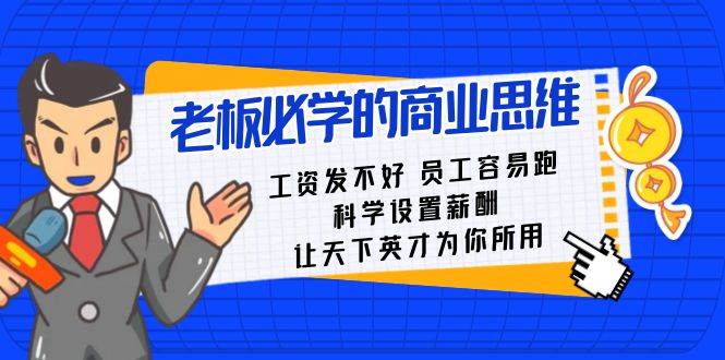 老板必学课：工资 发不好  员工 容易跑，科学设置薪酬 让天下英才为你所用大成网创吧-网创项目资源站-副业项目-创业项目-搞钱项目大成网创吧