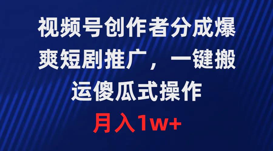 视频号创作者分成，爆爽短剧推广，一键搬运，傻瓜式操作，月入1w+大成网创吧-网创项目资源站-副业项目-创业项目-搞钱项目大成网创吧