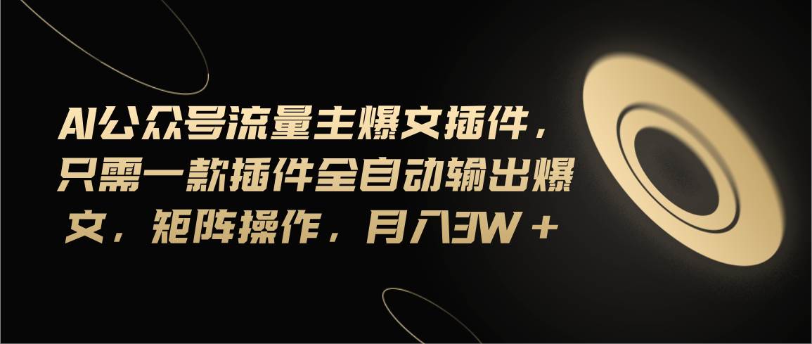 Ai公众号流量主爆文插件，只需一款插件全自动输出爆文，矩阵操作，月入3w+大成网创吧-网创项目资源站-副业项目-创业项目-搞钱项目大成网创吧