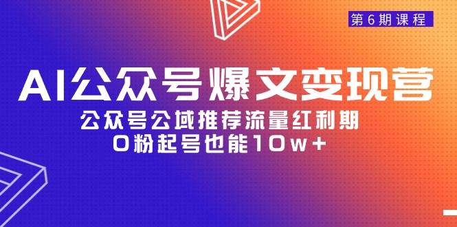 AI公众号爆文-变现营06期，公众号公域推荐流量红利期，0粉起号也能10w+大成网创吧-网创项目资源站-副业项目-创业项目-搞钱项目大成网创吧