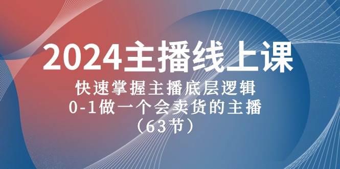 2024主播线上课，快速掌握主播底层逻辑，0-1做一个会卖货的主播（63节课）大成网创吧-网创项目资源站-副业项目-创业项目-搞钱项目大成网创吧