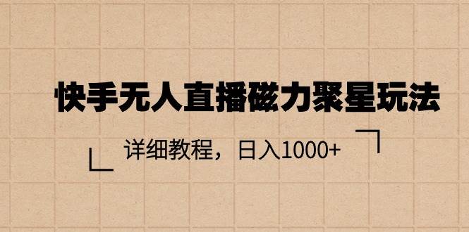 快手无人直播磁力聚星玩法，详细教程，日入1000+大成网创吧-网创项目资源站-副业项目-创业项目-搞钱项目大成网创吧