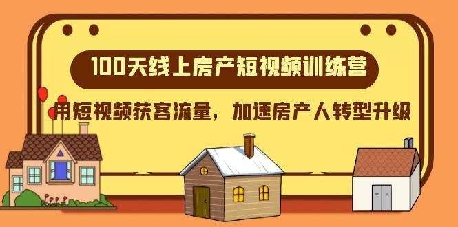 100天-线上房产短视频训练营，用短视频获客流量，加速房产人转型升级大成网创吧-网创项目资源站-副业项目-创业项目-搞钱项目大成网创吧