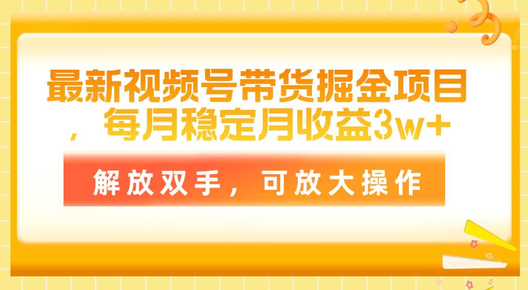 最新视频号带货掘金项目，每月稳定月收益3w+，解放双手，可放大操作大成网创吧-网创项目资源站-副业项目-创业项目-搞钱项目大成网创吧