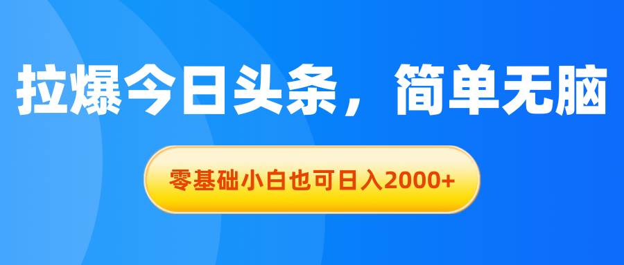 拉爆今日头条，简单无脑，零基础小白也可日入2000+大成网创吧-网创项目资源站-副业项目-创业项目-搞钱项目大成网创吧
