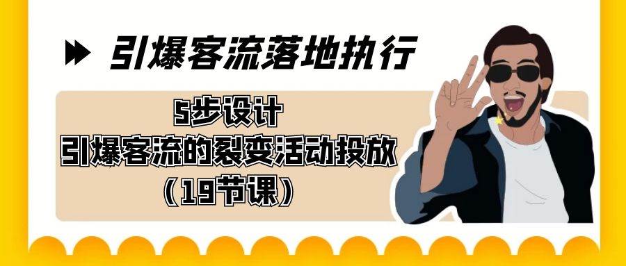 引爆-客流落地执行，5步设计引爆客流的裂变活动投放（19节课）大成网创吧-网创项目资源站-副业项目-创业项目-搞钱项目大成网创吧