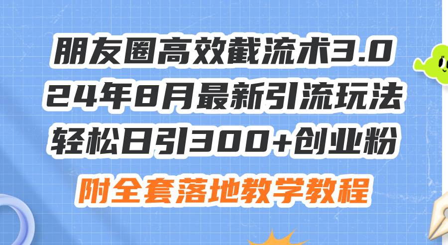 朋友圈高效截流术3.0,24年8月最新引流玩法,轻松日引300+创业粉,附全…大成网创吧-网创项目资源站-副业项目-创业项目-搞钱项目大成网创吧