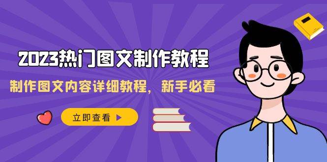 2023热门图文-制作教程,制作图文内容详细教程,新手必看(30节课)大成网创吧-网创项目资源站-副业项目-创业项目-搞钱项目大成网创吧