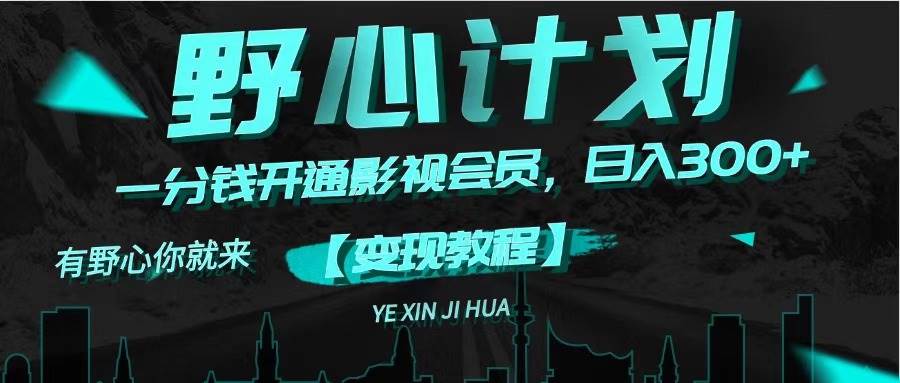 《野心计划》一分钱卖影视会员，日入300+大成网创吧-网创项目资源站-副业项目-创业项目-搞钱项目大成网创吧