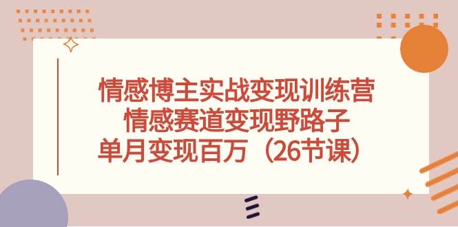 情感博主实战变现训练营，情感赛道变现野路子，单月变现百万（26节课）大成网创吧-网创项目资源站-副业项目-创业项目-搞钱项目大成网创吧