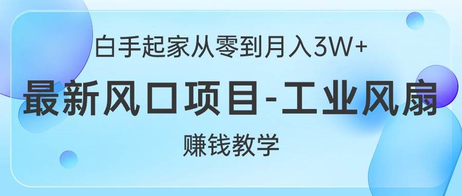 白手起家从零到月入3W+，最新风口项目-工业风扇赚钱教学大成网创吧-网创项目资源站-副业项目-创业项目-搞钱项目大成网创吧