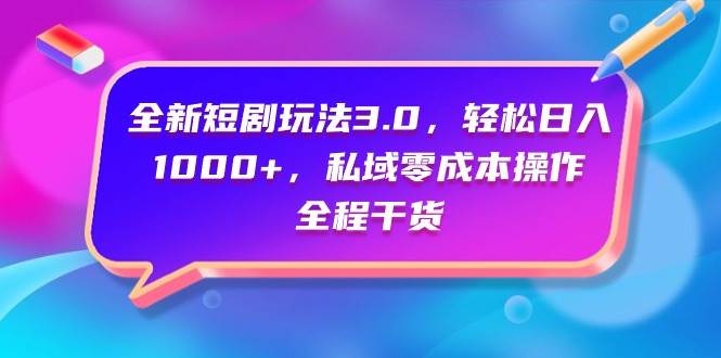 全新短剧玩法3.0，轻松日入1000+，私域零成本操作，全程干货大成网创吧-网创项目资源站-副业项目-创业项目-搞钱项目大成网创吧
