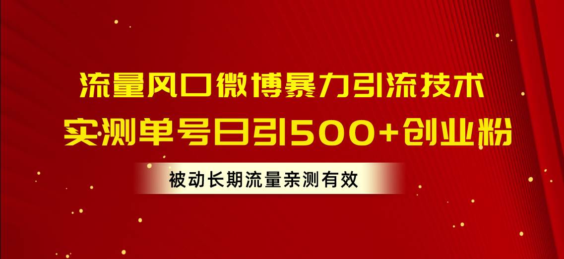 流量风口微博暴力引流技术，单号日引500+创业粉，被动长期流量大成网创吧-网创项目资源站-副业项目-创业项目-搞钱项目大成网创吧