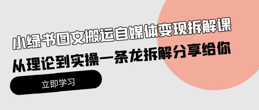 小绿书图文搬运自媒体变现拆解课,从理论到实操一条龙拆解分享给你大成网创吧-网创项目资源站-副业项目-创业项目-搞钱项目大成网创吧
