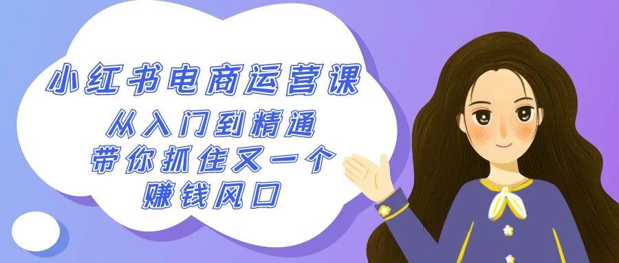 2024小红书-电商运营课，从入门到精通，带你抓住又一个赚钱风口（50节课）大成网创吧-网创项目资源站-副业项目-创业项目-搞钱项目大成网创吧