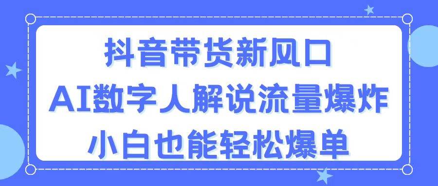 抖音带货新风口，AI数字人解说，流量爆炸，小白也能轻松爆单大成网创吧-网创项目资源站-副业项目-创业项目-搞钱项目大成网创吧
