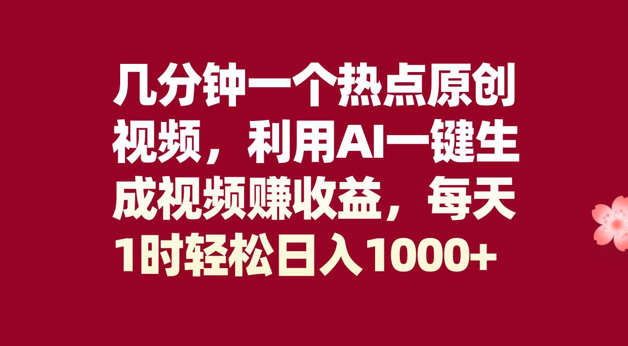 几分钟一个热点原创视频，利用AI一键生成视频赚收益，每天1时轻松日入1000+大成网创吧-网创项目资源站-副业项目-创业项目-搞钱项目大成网创吧