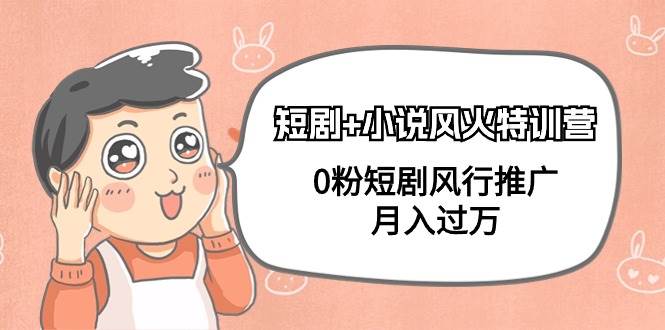 短剧+小说风火特训营，0粉短剧风行推广，月入过万（102节课）大成网创吧-网创项目资源站-副业项目-创业项目-搞钱项目大成网创吧