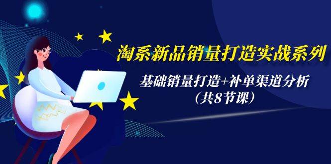 淘系新品销量打造实战系列，基础销量打造+补单渠道分析（共8节课）大成网创吧-网创项目资源站-副业项目-创业项目-搞钱项目大成网创吧
