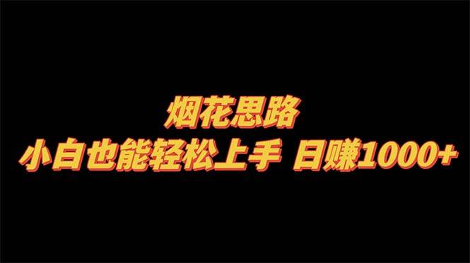 烟花思路，小白也能轻松上手，日赚1000+大成网创吧-网创项目资源站-副业项目-创业项目-搞钱项目大成网创吧