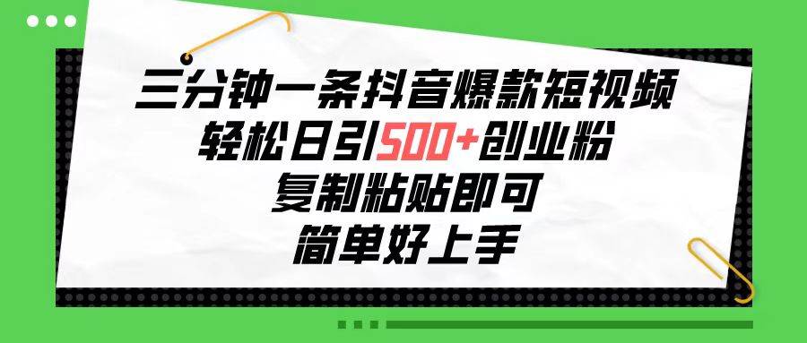 三分钟一条抖音爆款短视频，轻松日引500+创业粉，复制粘贴即可，简单好…大成网创吧-网创项目资源站-副业项目-创业项目-搞钱项目大成网创吧
