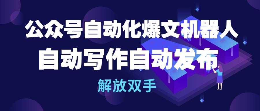 公众号流量主自动化爆文机器人，自动写作自动发布，解放双手大成网创吧-网创项目资源站-副业项目-创业项目-搞钱项目大成网创吧