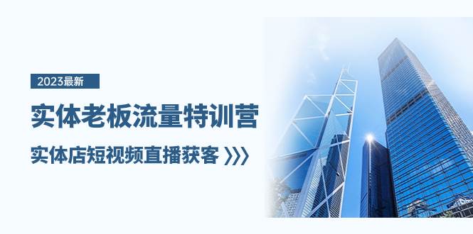 实体老板-流量特训营，实体店短视频直播获客（6节课）大成网创吧-网创项目资源站-副业项目-创业项目-搞钱项目大成网创吧