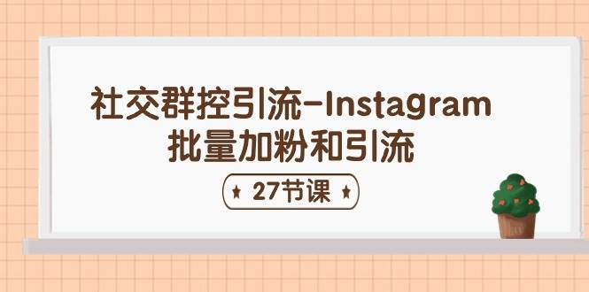 社交群控引流-Instagram批量加粉和引流（27节课）大成网创吧-网创项目资源站-副业项目-创业项目-搞钱项目大成网创吧