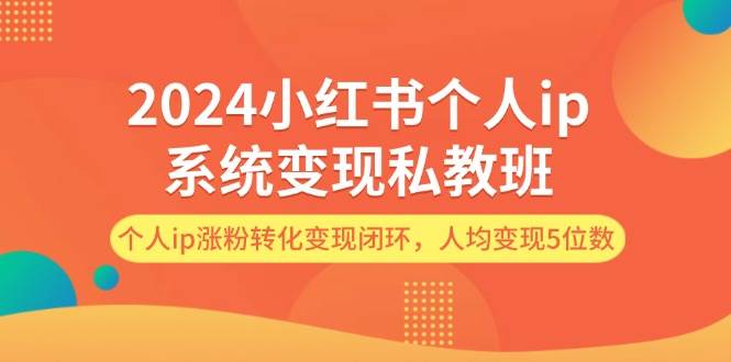 2024小红书个人ip系统变现私教班，个人ip涨粉转化变现闭环，人均变现5位数大成网创吧-网创项目资源站-副业项目-创业项目-搞钱项目大成网创吧