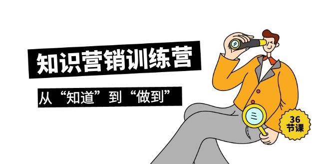 知识营销训练营·实操班，从“知道”到“做到”（36节课）大成网创吧-网创项目资源站-副业项目-创业项目-搞钱项目大成网创吧