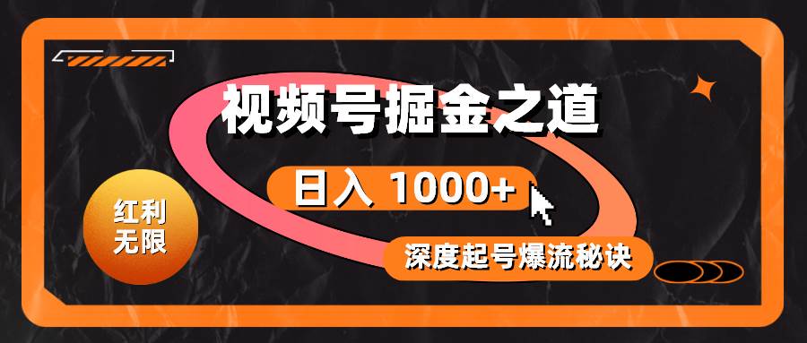 红利无限！视频号掘金之道，深度解析起号爆流秘诀，轻松实现日入 1000+！大成网创吧-网创项目资源站-副业项目-创业项目-搞钱项目大成网创吧