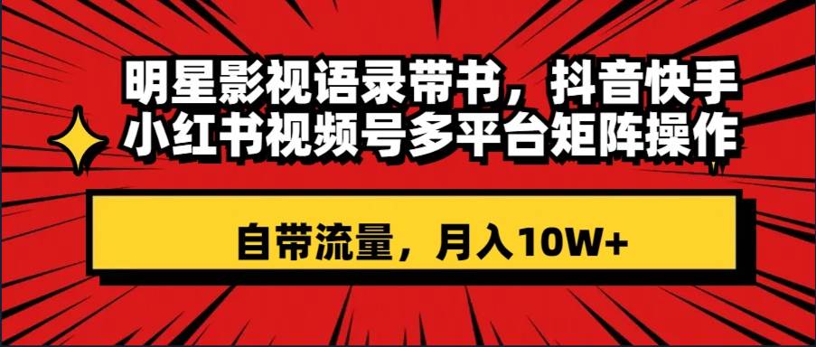 明星影视语录带书 抖音快手小红书视频号多平台矩阵操作，自带流量 月入10W+大成网创吧-网创项目资源站-副业项目-创业项目-搞钱项目大成网创吧