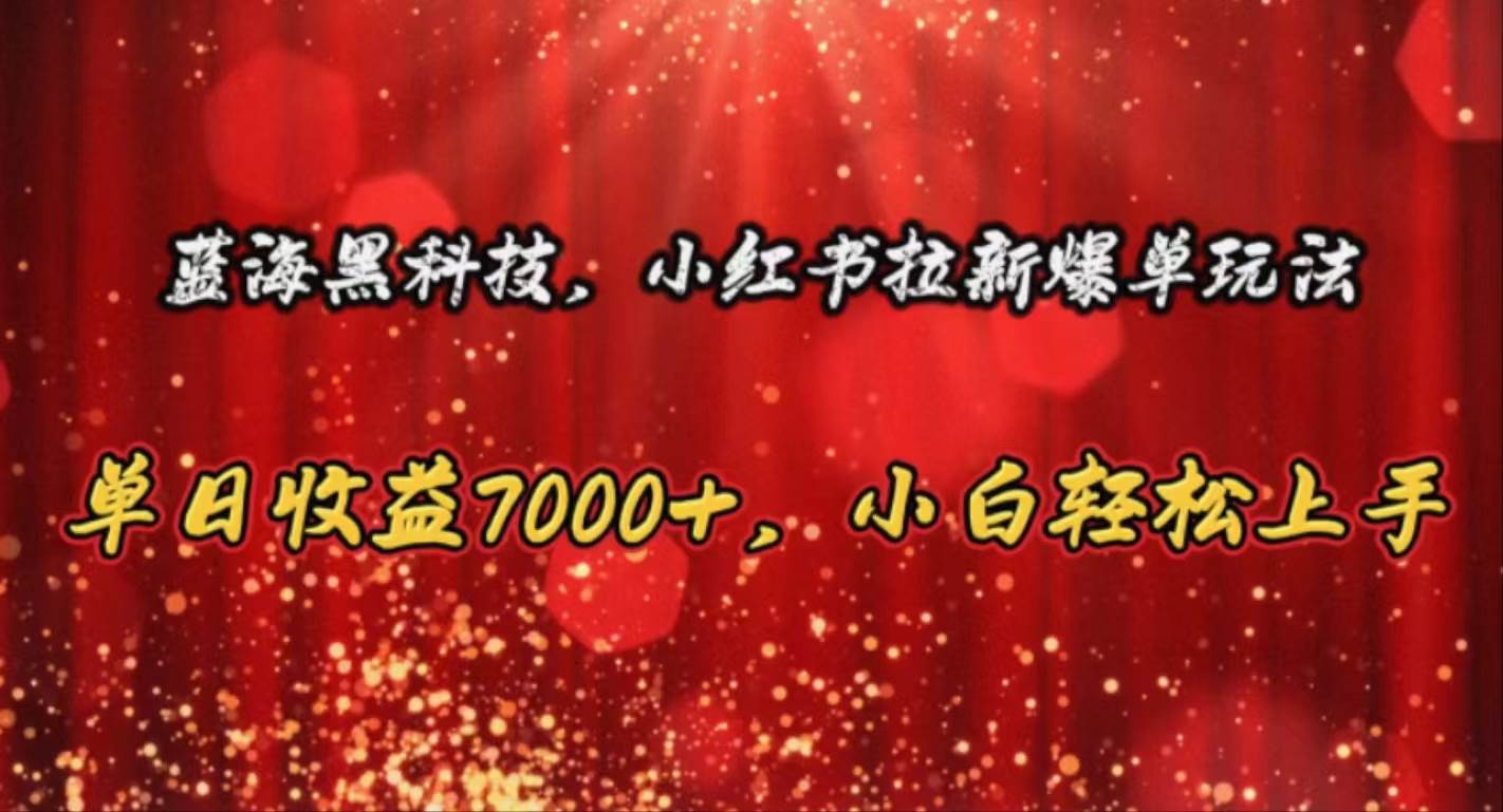 蓝海黑科技，小红书拉新爆单玩法，单日收益7000+，小白轻松上手大成网创吧-网创项目资源站-副业项目-创业项目-搞钱项目大成网创吧