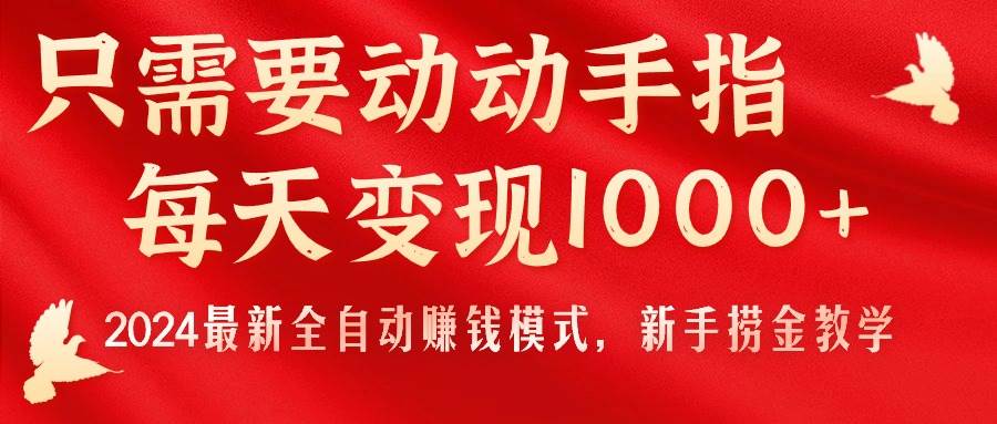 只需要动动手指，每天变现1000+，2024最新全自动赚钱模式，新手捞金教学！大成网创吧-网创项目资源站-副业项目-创业项目-搞钱项目大成网创吧