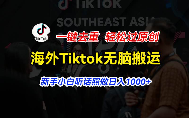 海外Tiktok短视频无脑搬运，一键去重轻松过原创，新手小白听话照做日入…大成网创吧-网创项目资源站-副业项目-创业项目-搞钱项目大成网创吧