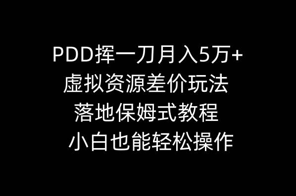 PDD挥一刀月入5万+，虚拟资源差价玩法，落地保姆式教程，小白也能轻松操作大成网创吧-网创项目资源站-副业项目-创业项目-搞钱项目大成网创吧