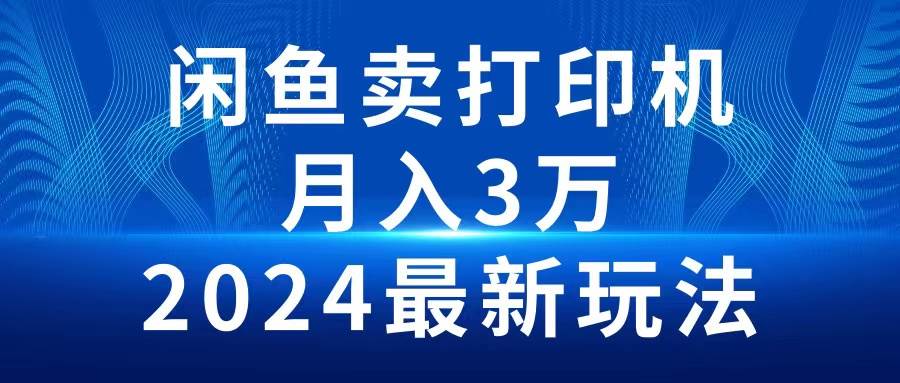 2024闲鱼卖打印机,月入3万2024最新玩法大成网创吧-网创项目资源站-副业项目-创业项目-搞钱项目大成网创吧