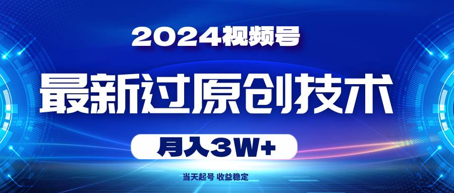 2024视频号最新过原创技术，当天起号，收益稳定，月入3W+大成网创吧-网创项目资源站-副业项目-创业项目-搞钱项目大成网创吧