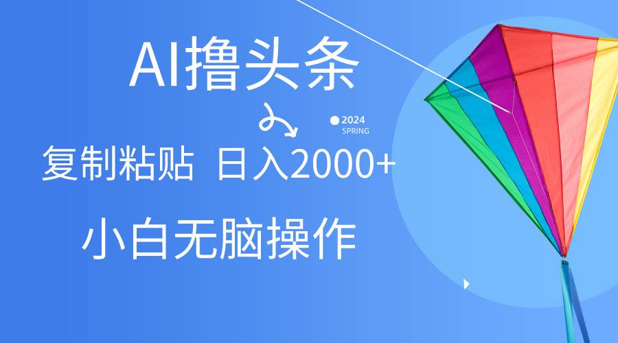 AI一键生成爆款文章撸头条,无脑操作，复制粘贴轻松,日入2000+大成网创吧-网创项目资源站-副业项目-创业项目-搞钱项目大成网创吧