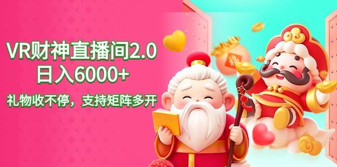 2024最新抖音VR财神直播间2.0日入6000+，礼物收不停，支持矩阵多开，新…大成网创吧-网创项目资源站-副业项目-创业项目-搞钱项目大成网创吧