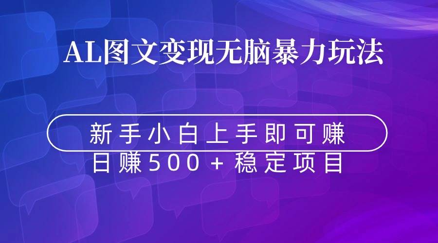 无脑暴力Al图文变现  上手即赚  日赚500＋大成网创吧-网创项目资源站-副业项目-创业项目-搞钱项目大成网创吧
