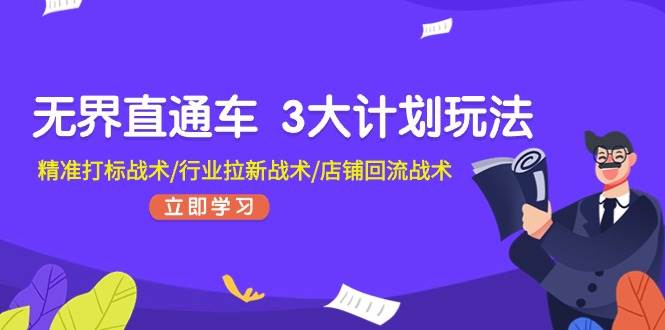 无界直通车 3大计划玩法，精准打标战术/行业拉新战术/店铺回流战术大成网创吧-网创项目资源站-副业项目-创业项目-搞钱项目大成网创吧