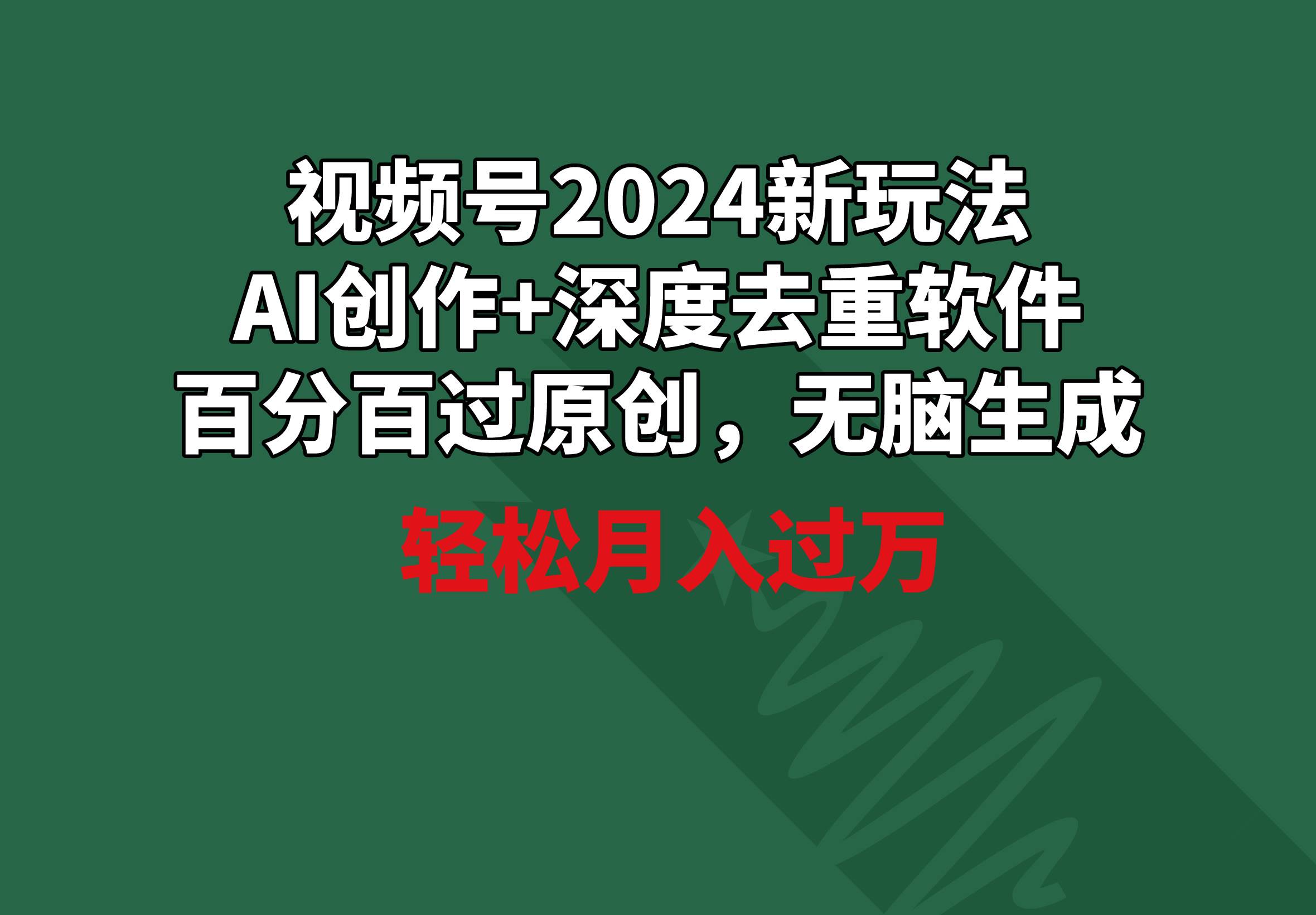视频号2024新玩法，AI创作+深度去重软件 百分百过原创，无脑生成，月入过万大成网创吧-网创项目资源站-副业项目-创业项目-搞钱项目大成网创吧