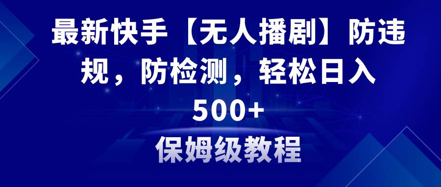 最新快手【无人播剧】防违规，防检测，多种变现方式，日入500+教程+素材大成网创吧-网创项目资源站-副业项目-创业项目-搞钱项目大成网创吧