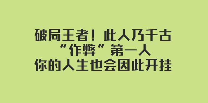 某付费文章：破局王者！此人乃千古“作弊”第一人，你的人生也会因此开挂大成网创吧-网创项目资源站-副业项目-创业项目-搞钱项目大成网创吧