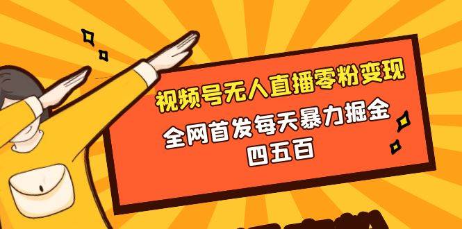微信视频号无人直播零粉变现，全网首发每天暴力掘金四五百大成网创吧-网创项目资源站-副业项目-创业项目-搞钱项目大成网创吧